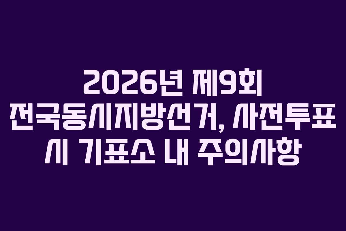 2026년-제9회-전국동시지방선거,-사전투표-시-기표소-내-주의사항
