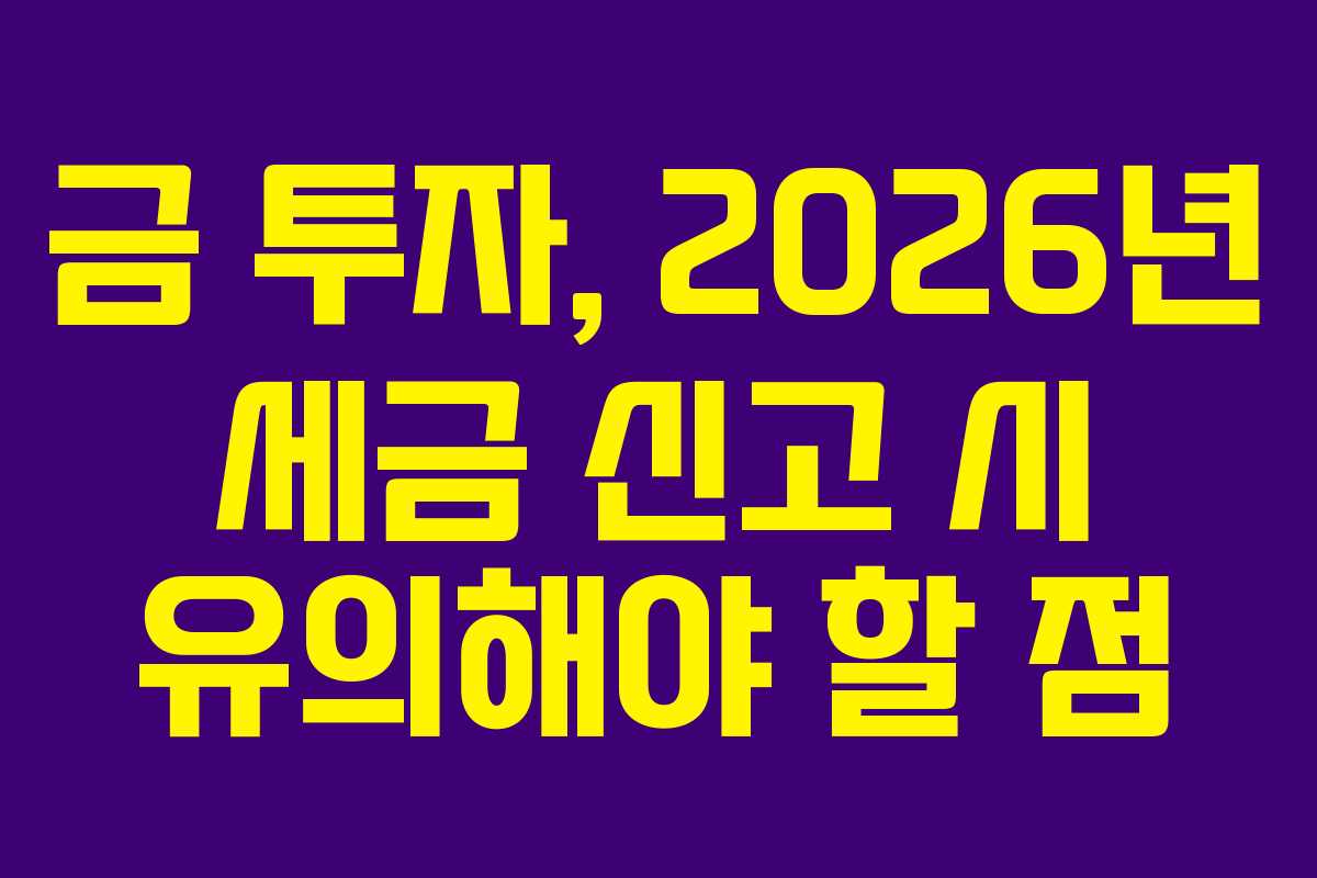 금-투자,-2026년-세금-신고-시-유의해야-할-점