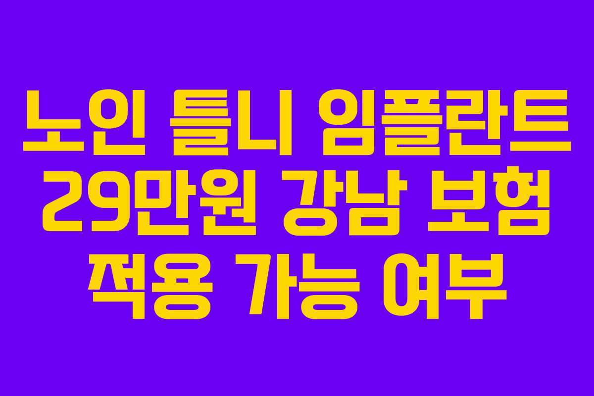 노인-틀니-임플란트-29만원-강남-보험-적용-가능-여부