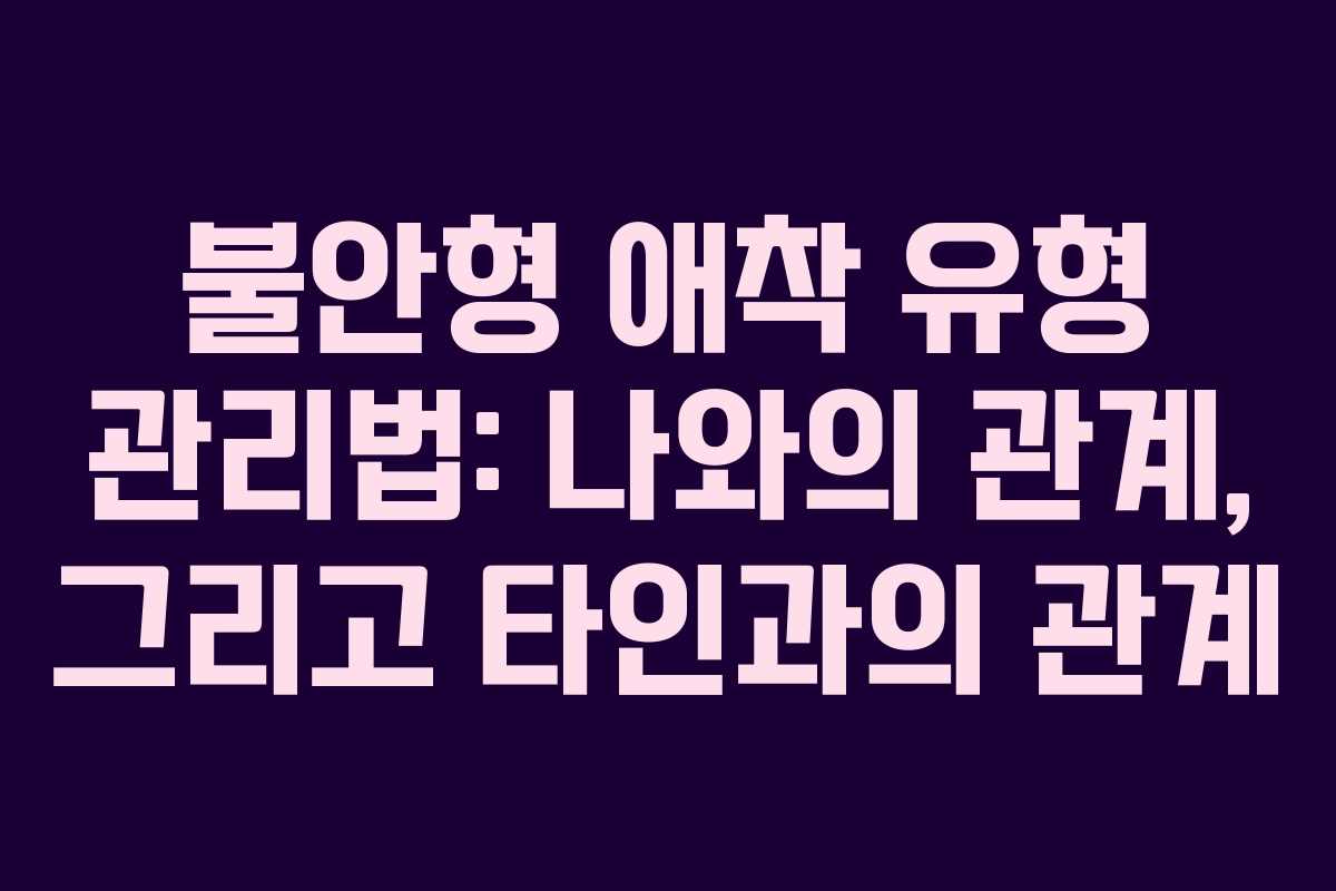 불안형-애착-유형-관리법-나와의-관계,-그리고-타인과의-관계
