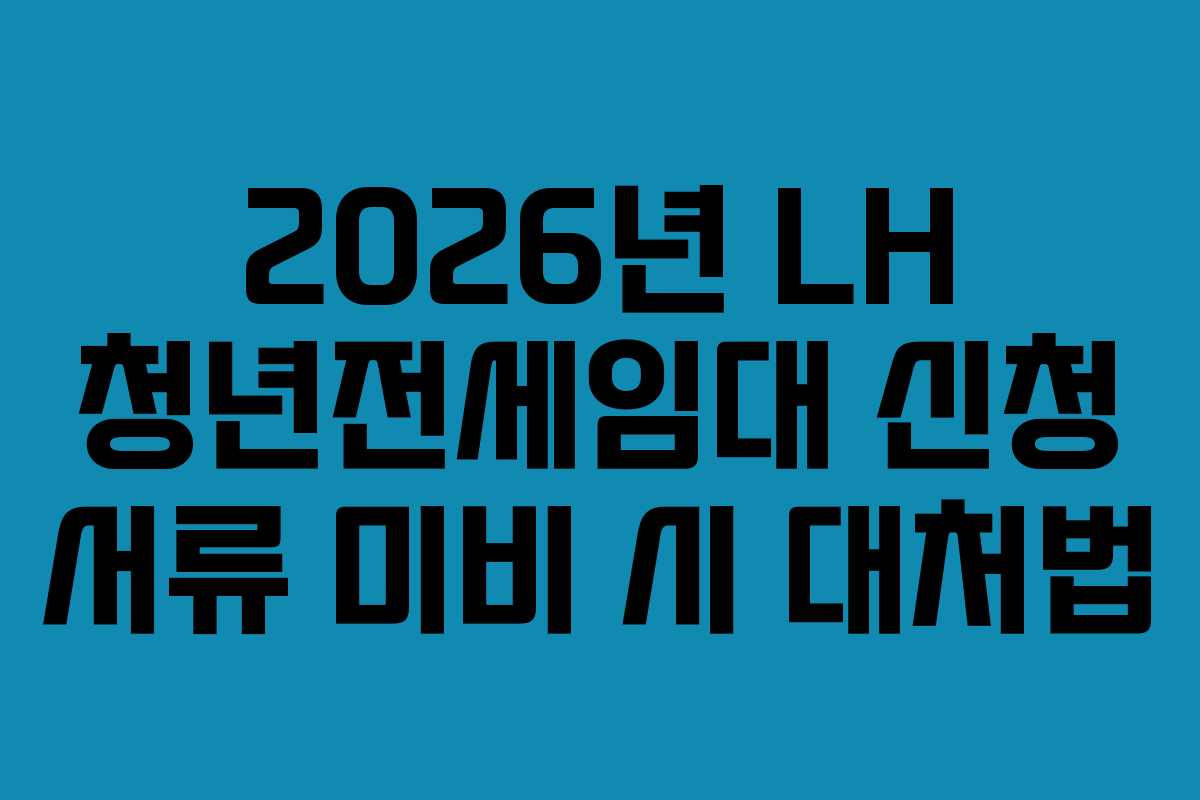 2026년-LH-청년전세임대-신청-서류-미비-시-대처법