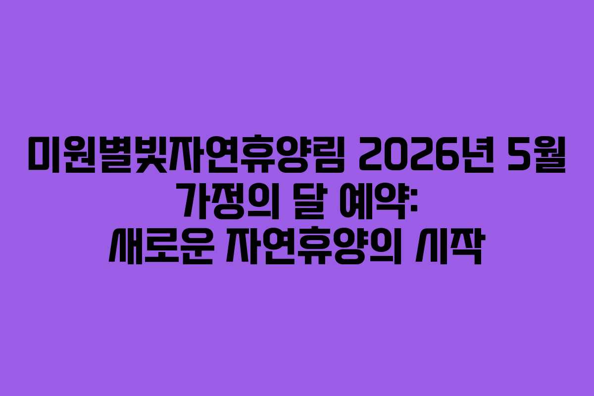 미원별빛자연휴양림-2026년-5월-가정의-달-예약-새로운-자연휴양의-시작