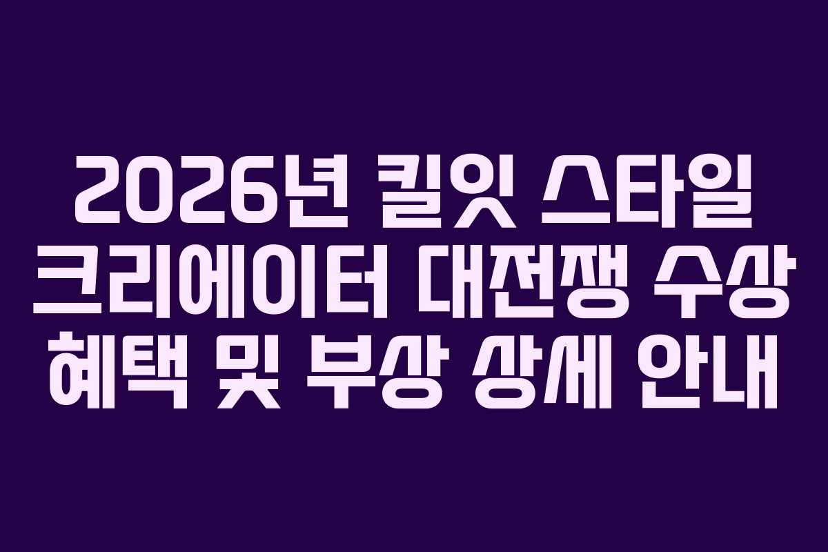2026년-킬잇-스타일-크리에이터-대전쟁-수상-혜택-및-부상-상세-안내