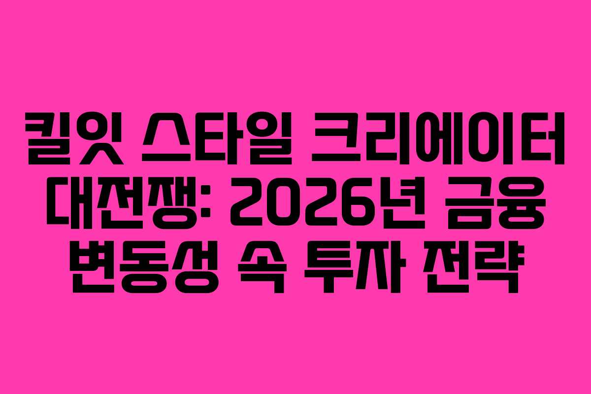킬잇-스타일-크리에이터-대전쟁-2026년-금융-변동성-속-투자-전략