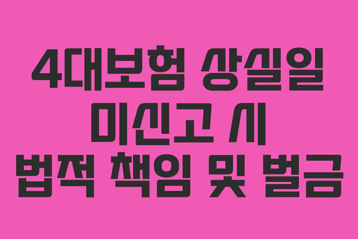 4대보험-상실일-미신고-시-법적-책임-및-벌금