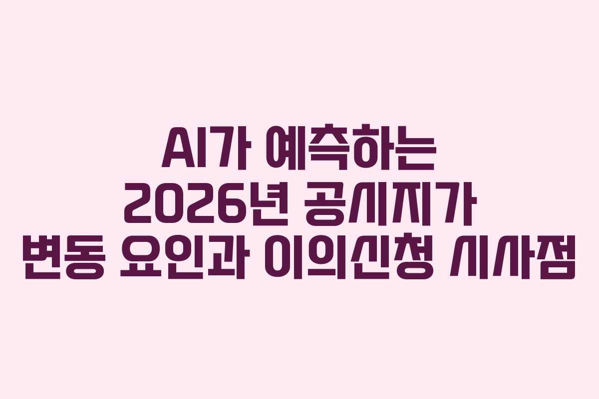 AI가-예측하는-2026년-공시지가-변동-요인과-이의신청-시사점