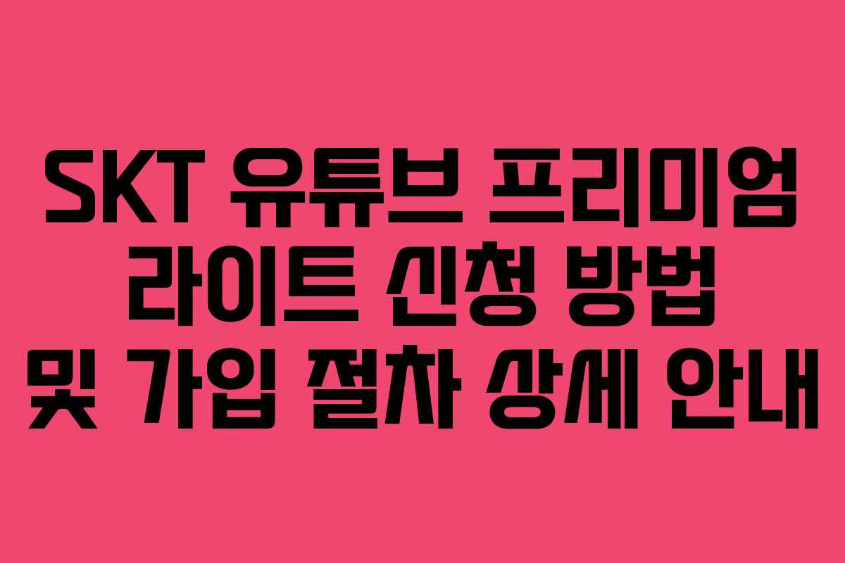 SKT-유튜브-프리미엄-라이트-신청-방법-및-가입-절차-상세-안내