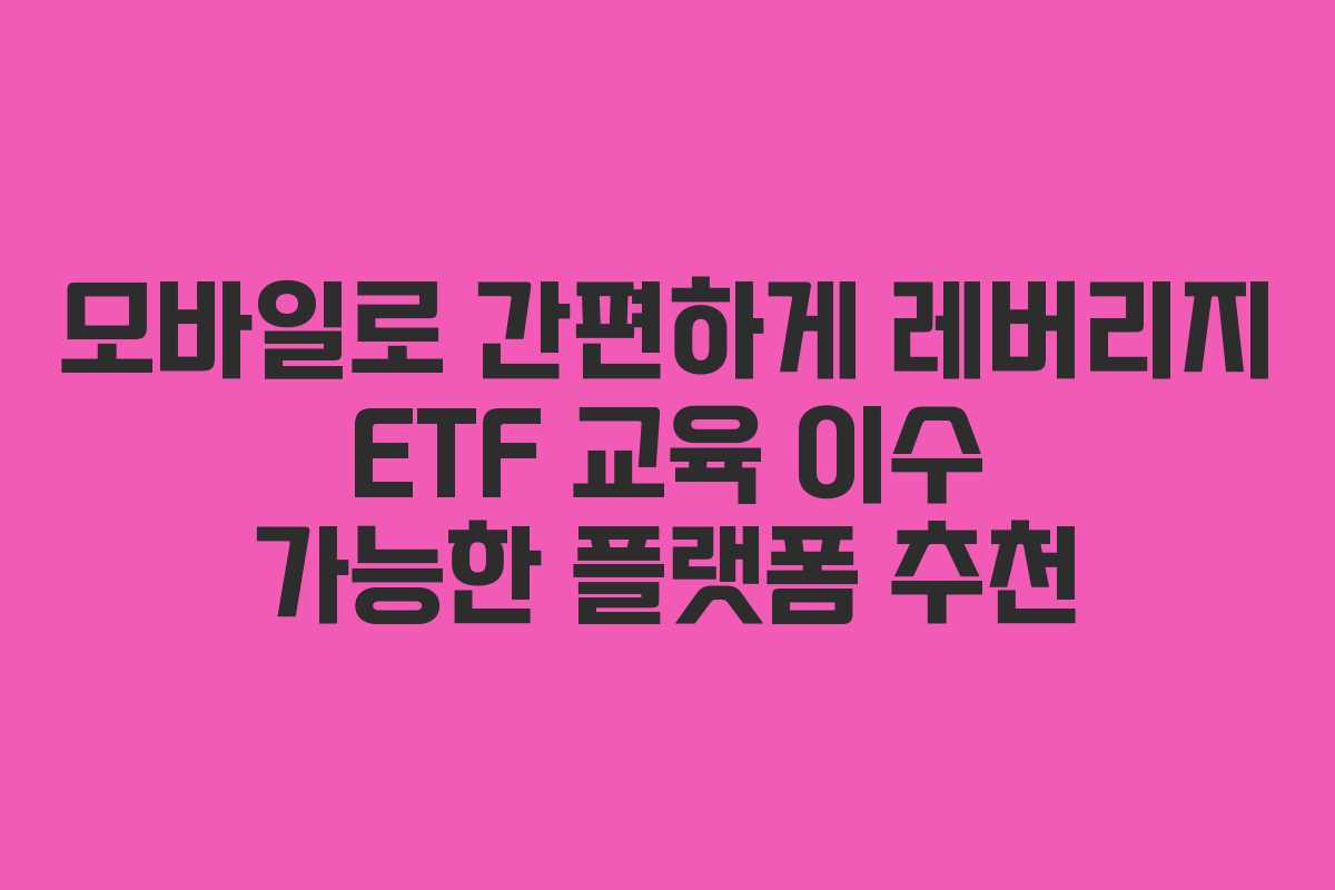 모바일로-간편하게-레버리지-ETF-교육-이수-가능한-플랫폼-추천