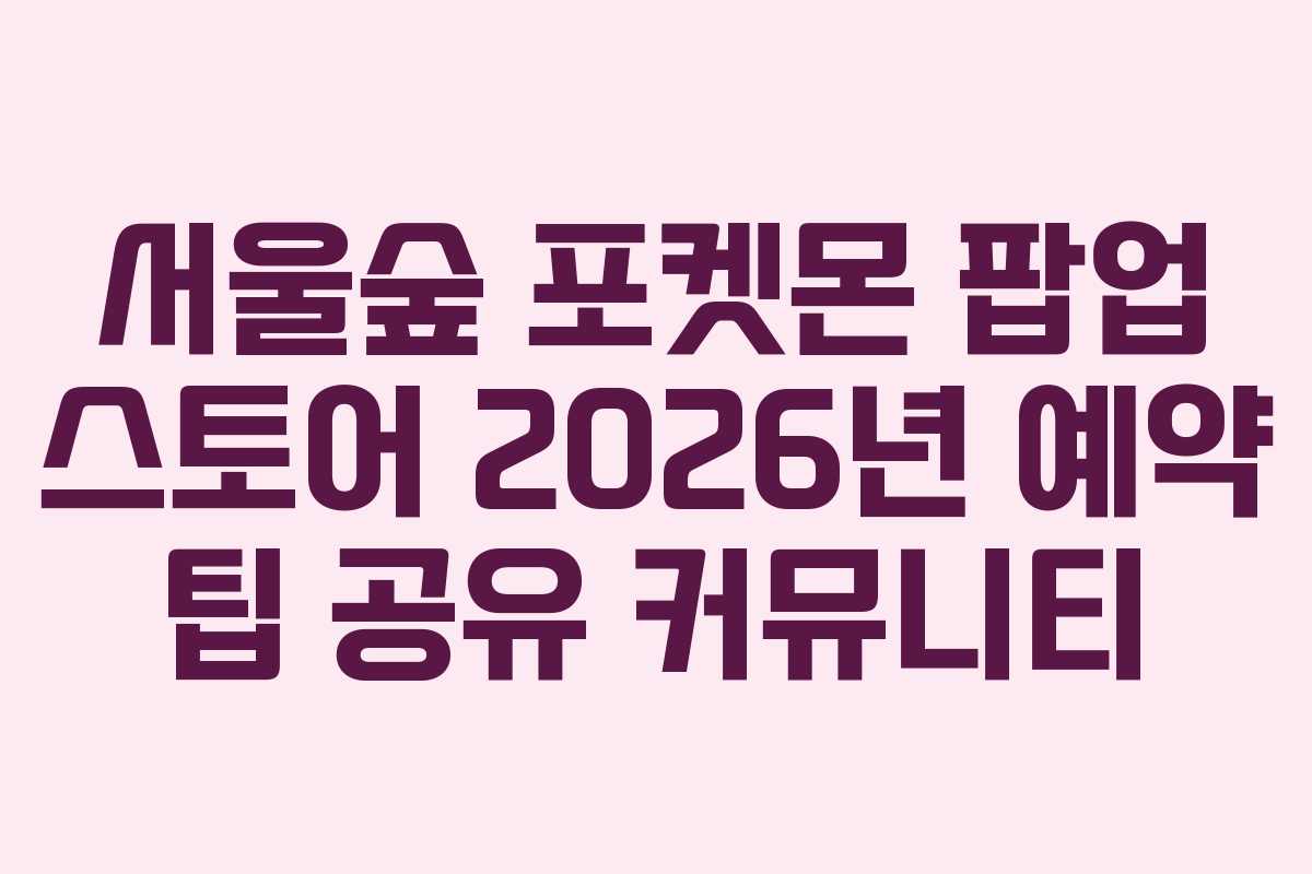 서울숲-포켓몬-팝업-스토어-2026년-예약-팁-공유-커뮤니티