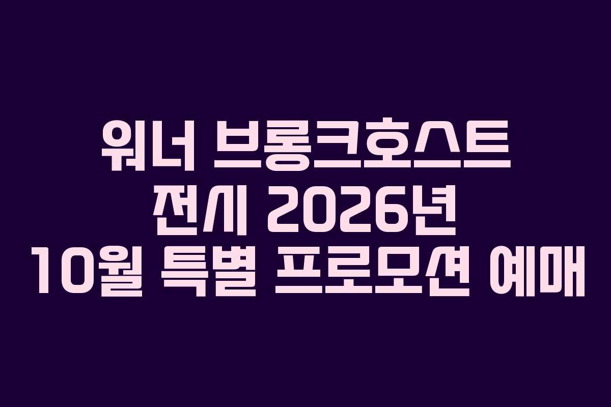 워너-브롱크호스트-전시-2026년-10월-특별-프로모션-예매