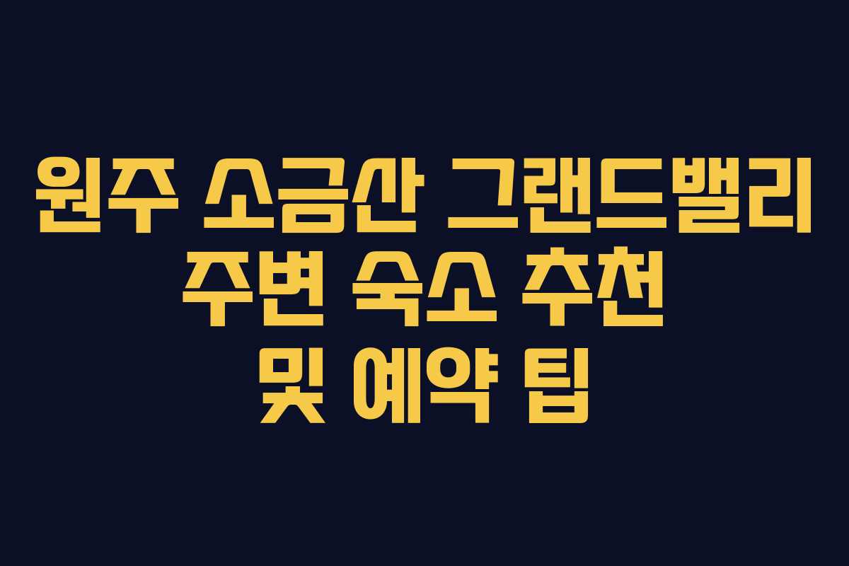 원주-소금산-그랜드밸리-주변-숙소-추천-및-예약-팁