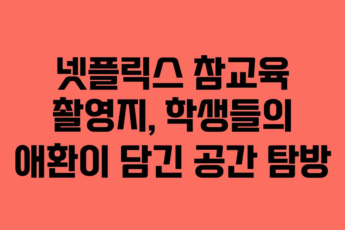넷플릭스-참교육-촬영지,-학생들의-애환이-담긴-공간-탐방